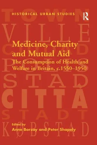 New Arrival Medicine, Charity and Mutual Aid: The Consumption of Health and Welfare in Britain, c.1550-1950 - Peter Shapely