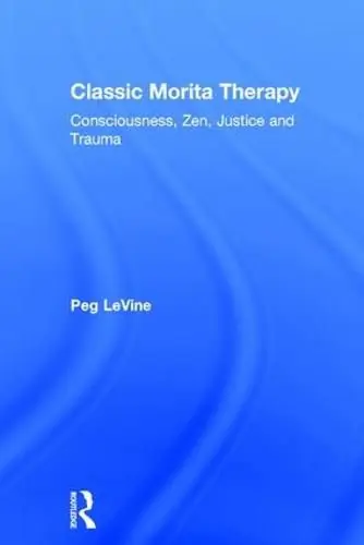 Classic Morita Therapy: Consciousness, Zen, Justice and Trauma - Peg Le Vine (Monash University/Australia ) Shop Now