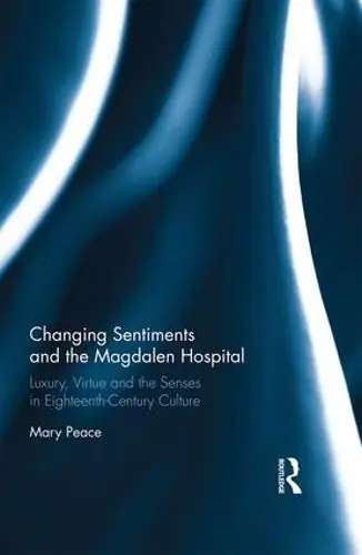 Changing Sentiments and the Magdalen Hospital: Luxury, Virtue and the Senses in Eighteenth-Century Culture - Mary Peace Money Back Guarantee