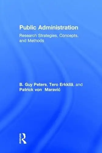 Public Administration: Research Strategies, Concepts, and Methods - B Guy Peters,Tero Erkkila (University of Helsinki/Finland.),Patrick von Maravic (Zeppelin University/Germany ) Brand New