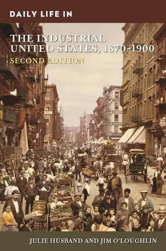 Certified Daily Life in the Industrial United States, 1870-1900, 2nd Edition - Julie Husband,Jim O'Loughlin