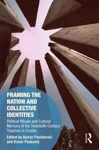 Express Delivery Framing the Nation and Collective Identities: Political Rituals and Cultural Memory of the Twentieth-Century Traumas in Croatia