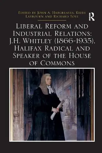 Trending Liberal Reform and Industrial Relations: J.H. Whitley (1866-1935), Halifax Radical and Speaker of the House of Commons