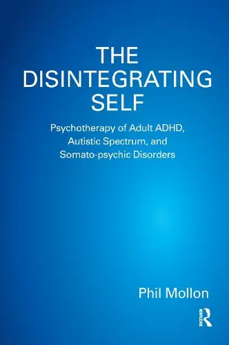 The Disintegrating Self: Psychotherapy of Adult ADHD, Autistic Spectrum, and Somato-psychic Disorders - Phil Mollon Money Back Guarantee