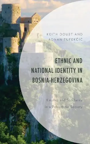 Ethnic and National Identity in Bosnia-Herzegovina: Kinship and Solidarity in a Polyethnic Society - Keith Doubt,Adnan Tufekcic Don’t Miss Out