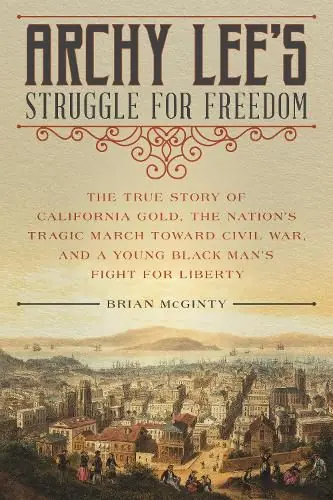 Big Sale Archy Lee’s Struggle for Freedom: The True Story of California Gold, the Nation’s Tragic March Toward Civil War, and a Young Black Man’s Fight for Liberty - Brian Mc Ginty