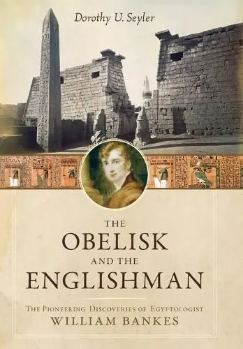Luxury The Obelisk and the Englishman: The Pioneering Discoveries of Egyptologist William Bankes - Dorothy U. Seyler