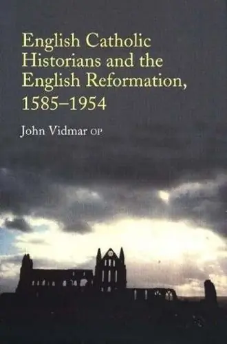 Deal English Catholic Historians and the English Reformation, 15851954 - John Vidmar/OP