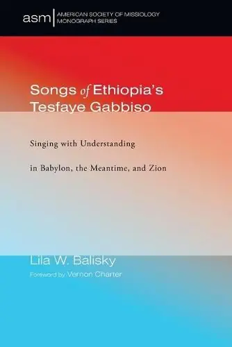 Songs of Ethiopia’s Tesfaye Gabbiso: Singing with Understanding in Babylon, the Meantime, and Zion - Lila W Balisky Limited Offer