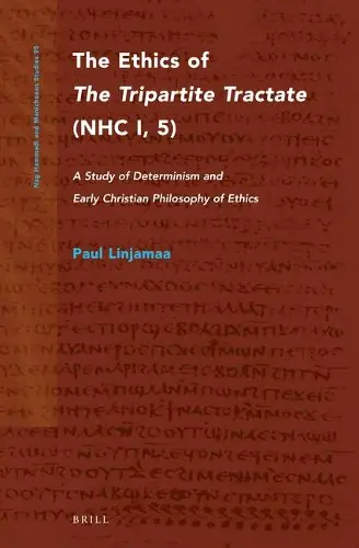 The Ethics of The Tripartite Tractate (NHC I, 5): A Study of Determinism and Early Christian Philosophy of Ethics - Paul Linjamaa In Demand