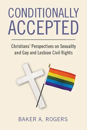 Conditionally Accepted: Christians’ Perspectives on Sexuality and Gay and Lesbian Civil Rights - Baker A. Rogers Time-Limited