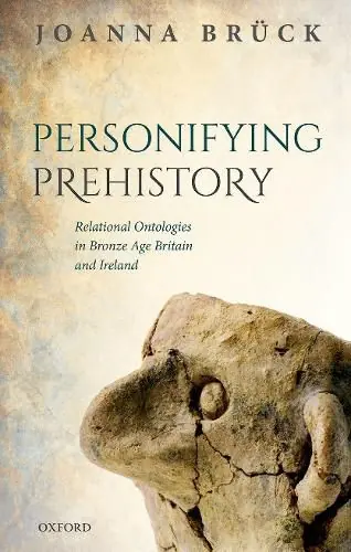 Markdown Personifying Prehistory: Relational Ontologies in Bronze Age Britain and Ireland - Joanna Bruck (Professor of Archaeology and Head of the School of Archaeology/Professor of Archaeology and Head of the School of Archaeology/University College Dublin )