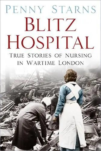 Blitz Hospital: True Stories of Nursing in Wartime London - Penny Starns Best Seller