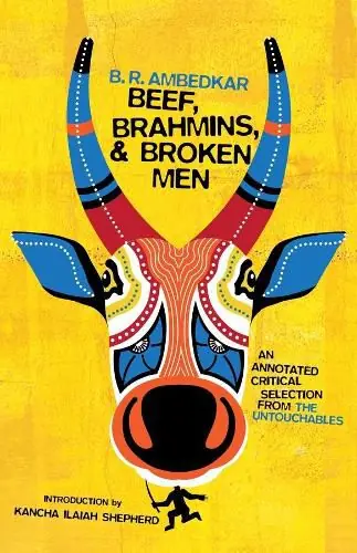 Last Chance Beef, Brahmins, and Broken Men: An Annotated Critical Selection from The Untouchables - B. R. Ambedkar