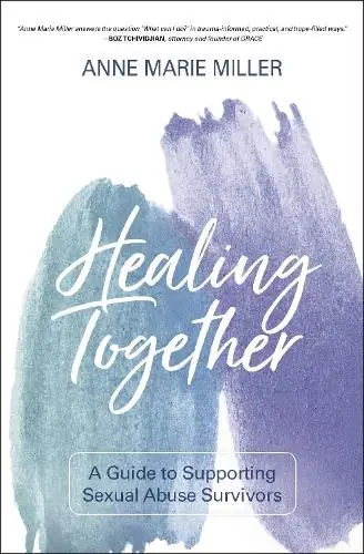 Healing Together: A Guide to Supporting Sexual Abuse Survivors - Anne Miller Direct From Manufacturer