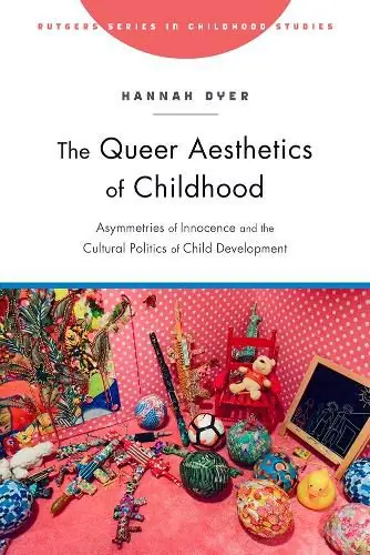 Exclusive Offer The Queer Aesthetics of Childhood: Asymmetries of Innocence and the Cultural Politics of Child Development - Hannah Dyer
