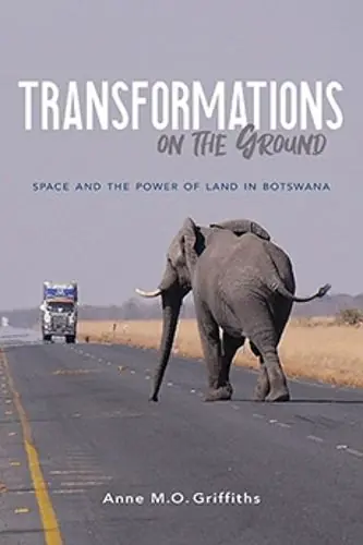 Latest Transformations on the Ground: Space and the Power of Land in Botswana - Anne Griffiths