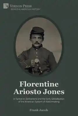 Grab Now Florentine Ariosto Jones: A Yankee in Switzerland and the Early Globalization of the American System of Watchmaking (B&W) (American History) (Paperback)