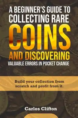 Get Yours A Beginner's Guide to Collecting Rare Coins and Discovering Valuable Errors in Pocket Change: Build your collection from scratch and profit from it. (Paperback)