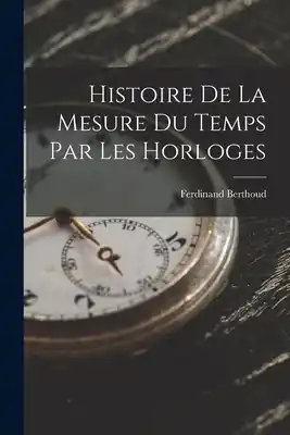 Histoire De La Mesure Du Temps Par Les Horloges (Paperback) Premium