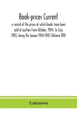 Buy Online Book-Prices Current; A Record Of The Prices At Which Books Have Been Sold At Auction From October, 1904, To July, 1905, Being The Season 1904-1905 (Vo (Paperback)