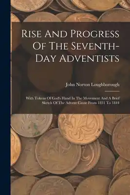 Rise And Progress Of The Seventh-day Adventists: With Tokens Of God's Hand In The Movement And A Brief Sketch Of The Advent Cause From 1831 To 1844 (Paperback) Shop Now