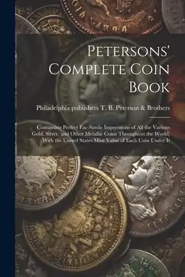 Petersons' Complete Coin Book: Containing Perfect Fac-simile Impressions of all the Various Gold, Silver, and Other Metallic Coins Throughout the Wor (Paperback) Limited Offer