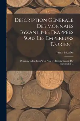 Free Shipping Description Générale Des Monnaies Byzantines Frappées Sous Les Empereurs D'orient: Depuis Arcadius Jusqu'à La Prise De Constantinople Par Mahomet II . (Paperback)