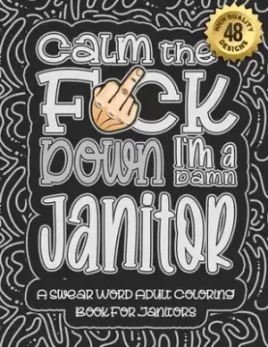 Big Sale Calm The F-ck Down I'm a Janitor: Swear Word Coloring Book For Adults: Humorous job Cusses, Snarky Comments, Motivating Quotes & Relatable Janitor Ref (Paperback)