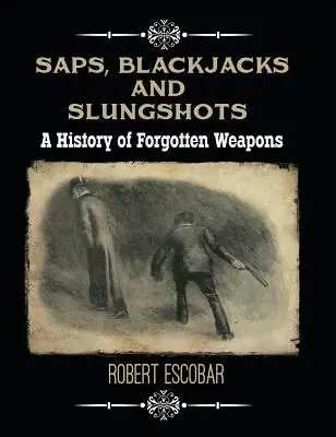 Premium Saps, Blackjacks and Slungshots: A History of Forgotten Weapons (Hardcover)