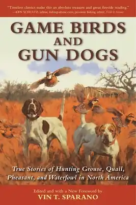 Game Birds and Gun Dogs: True Stories of Hunting Grouse, Quail, Pheasant, and Waterfowl in North America (Paperback) Luxury