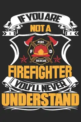 Exclusive Offer If you are not a firefighter you'll never understand: A beautiful firefighter logbook for a proud fireman and also Firefighting life notebook gift for (Paperback)