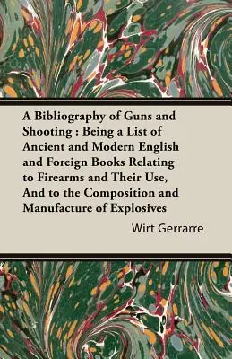 A Bibliography of Guns and Shooting: Being a List of Ancient and Modern English and Foreign Books Relating to Firearms and Their Use, and to the Com (Paperback) Save Now