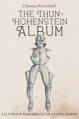 Shop Now The Thun-Hohenstein Album: Cultures of Remembrance in a Paper Armory (Armour and Weapons #12) (Hardcover)