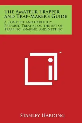 Order Now The Amateur Trapper and Trap-Maker's Guide: A Complete and Carefully Prepared Treatise on the Art of Trapping, Snaring, and Netting (Paperback)