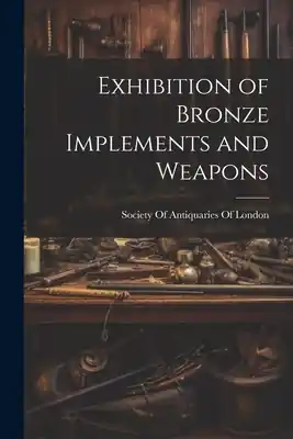 Last Chance Exhibition of Bronze Implements and Weapons (Paperback)