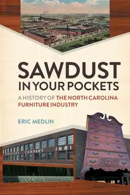 Sawdust in Your Pockets: A History of the North Carolina Furniture Industry (Paperback) Weekend Sale
