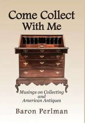 Professional Grade Come Collect With Me: Musings on Collecting and American Antiques (Hardcover)