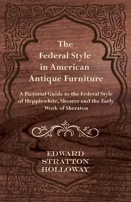 Worldwide Shipping The Federal Style in American Antique Furniture - A Pictorial Guide to the Federal Style of Hepplewhite, Shearer and the Early Work of Sheraton (Paperback)