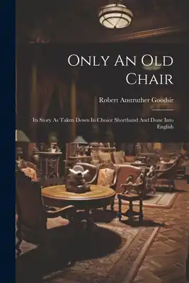 Only An Old Chair: Its Story As Taken Down In Choice Shorthand And Done Into English (Paperback) Order Now