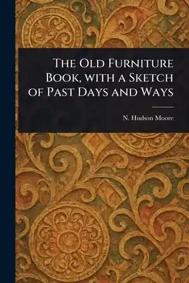 The Old Furniture Book, With a Sketch of Past Days and Ways (Paperback) Markdown