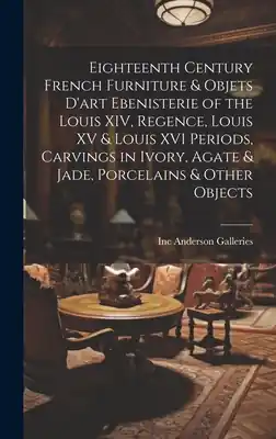 Price Cut Eighteenth Century French Furniture & Objets D'art Ebenisterie of the Louis XIV, Regence, Louis XV & Louis XVI Periods, Carvings in Ivory, Agate & Jad (Hardcover)