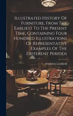 Illustrated History Of Furniture, From The Earliest To The Present Time, Containing Four Hundred Illustrations Of Representative Examples Of The Diffe (Hardcover) Exclusive Offer