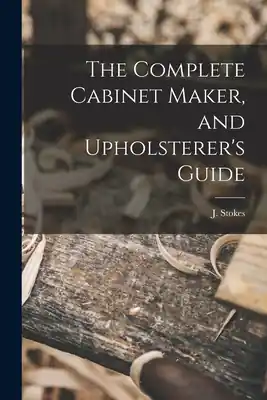 The Complete Cabinet Maker, and Upholsterer's Guide (Paperback) Limited Time