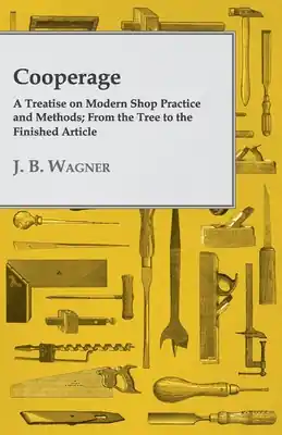 Cooperage; A Treatise on Modern Shop Practice and Methods; From the Tree to the Finished Article (Paperback) Mega Sale