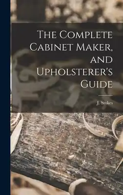 New Release The Complete Cabinet Maker, and Upholsterer's Guide (Hardcover)