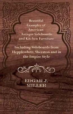 Beautiful Examples of American Antique Sideboards and Kitchen Furniture - Including Sideboards from Hepplewhite, Sheraton and in the Empire Style (Paperback) Best Choice