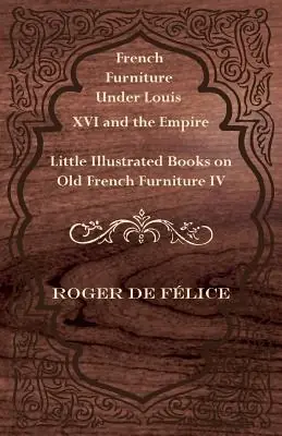 French Furniture Under Louis XVI and the Empire - Little Illustrated Books on Old French Furniture IV. (Paperback) Reduced Price