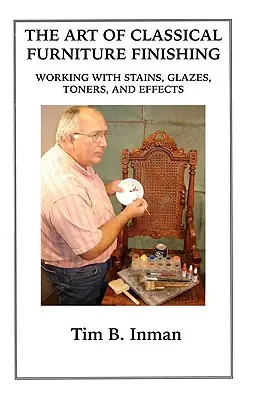 The Art Of Classical Furniture Finishing: Working With Stains, Glazes, Toners And Effects (Paperback) Seasonal Sale