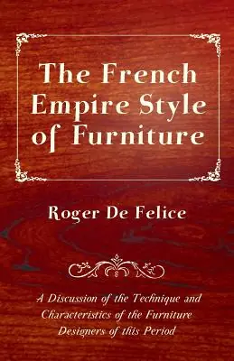 The French Empire Style of Furniture - A Discussion of the Technique and Characteristics of the Furniture Designers of This Period (Paperback) While Supplies Last